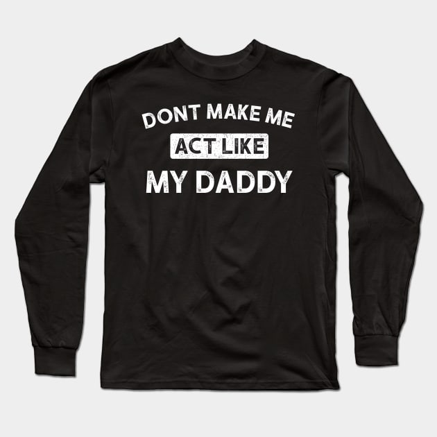 Don't Make Me Act Like My daddy - Funny Shirt Long Sleeve T-Shirt by luisharun